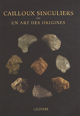 Cailloux singuliers ou un art des origines, 2011, 120 p.