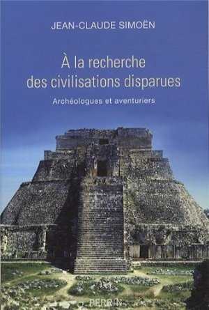 A la recherche des civilisations disparues. Archéologues et aventuriers, 2013, 321 p.