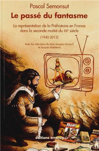 Le passé du fantasme. La représentation de la Préhistoire en France dans la seconde moitié du XXe siècle (1940-2012). Avec les interviews de J.-J. Annaud et J. Malaterre, 2013, 454 p.