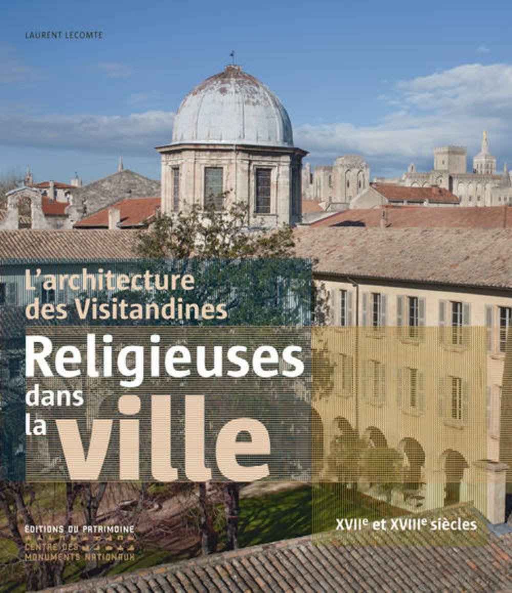 Religieuses dans la ville. L'architecture des Visitandines, XVIIe et XVIIIe siècles, 2013, 304 p., env. 350 ill.