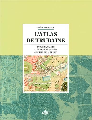 L'atlas de Trudaine. Pouvoirs, cartes et savoirs techniques au siècle des Lumières, 2014, 416 p.