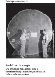 Au-delà des chronologies. Des origines du radiocarbone et de la dendrochronologie à leur intégration dans les recherches lacustres suisses, (Archéologie neuchâteloise 53), 2015, 280 p., 72 fig.