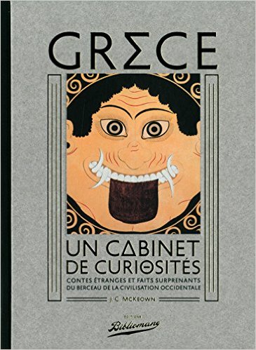 Grèce, un cabinet de curiosités. Contes étranges et faits surprenants du berceau de la civilisation occidentale, 2014, 299 p.