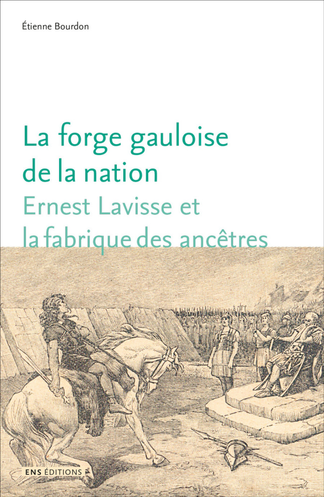 La forge gauloise de la nation. Ernest Lavisse et la fabrique des ancêtres, 2017, 290 p.