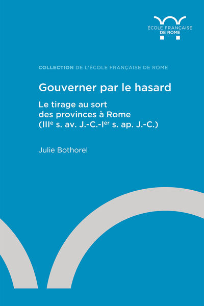 Gouverner par le hasard. Le tirage au sort des provinces à Rome (IIIe s. av. J.-C.-Ier s. ap. J.-C.), 2023, 560 p.