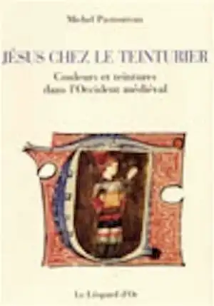 Jésus chez le teinturier. Couleurs et teintures dans l'Occident médiéval, 1998, 216 p.