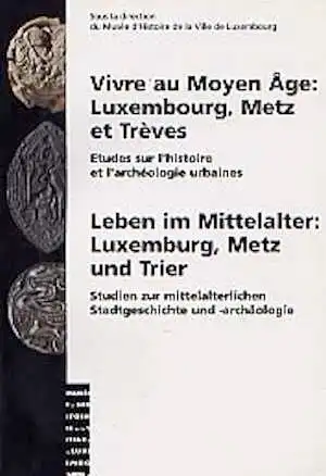 Vivre au Moyen Age : Luxembourg, Metz et Trèves. Etudes sur l'histoire et l'archéologie urbaines / Leben im Mittelalter : Luxemburg, Metz und Trier. Studien zur mittelalterlichen Stadtgeschichte und -archäologie, 1998, 127 p., nbr. ill.