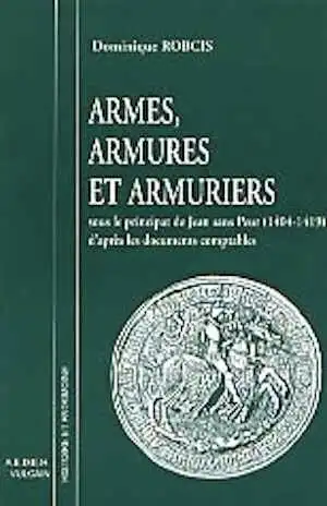 Armes, armures et armuriers sous le principat de Jean sans Peur (1404-1419) d'après les documents comptables, 1998, 96 p.