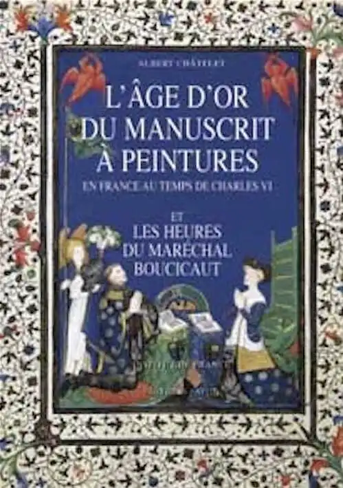 L'Age d'or du manuscrit à peintures en France au temps de Charles VI et les Heures du maréchal Boucicaut, 2000, 340 p., nbr. ill. coul.