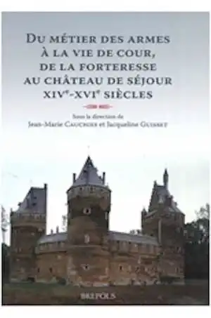 Du métier des armes à la vie de cour, de la forteresse au château de séjour : XIVe-XVIe siècles, 2005, 258 p.