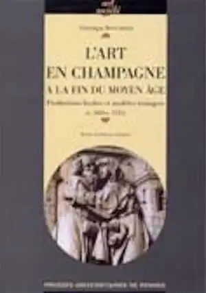 L'art en Champagne à la fin du Moyen Age. Productions locales et modèles étrangers (v. 1485-v. 1535), 2005, 400 p.