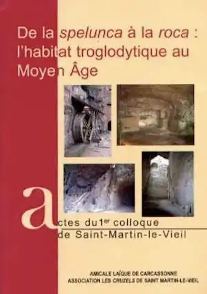 De la spelunca à la roca : l'habitat troglodytique au Moyen Age, (actes 1er coll. Saint-Martin-le Vieil), 2006, 191 p.