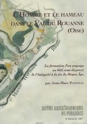 L'Homme et le hameau dans le Val de Rouanne (Oise). La formation d'un paysage au bâti semi-dispersé, de l'Antiquité à la fin du Moyen Âge, (J.-M. Popineau), (RAP N° spécial 24), 2007, 392 p.