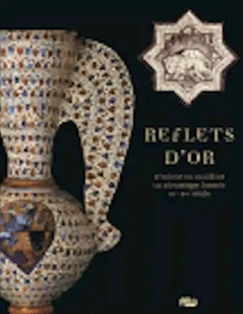 ÉPUISÉ - Reflets d'or d'Orient en Occident. La céramique lustrée, IXe-XVe siècle, (cat. expo. Musée National du Moyen Age, Hôtel de Cluny, Paris, avr.-sept. 2008), 2008, 128 p.