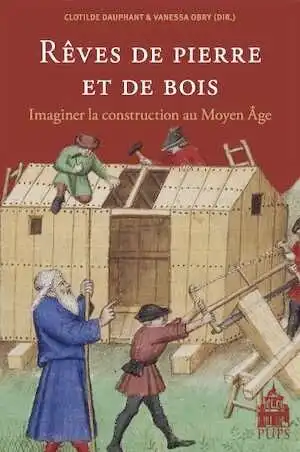 Rêves de pierre et de bois. Imaginer la construction au Moyen Age, 2009, 192 p.