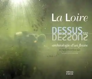 La Loire, dessus... dessous. Archéologie d'un fleuve de l'âge du Bronze à nos jours, 2010, 176 p., nbr. ill.