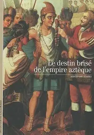 Le destin brisé de l'empire aztèque, (Découvertes Gallimard), 2010, nvlle éd., 176 p.