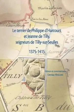 Le terrier de Philippe de Harcourt et Jeanne de Tilly, seigneurs de Tilly-sur-Seulles (1375-1415), 2010, 321 p.