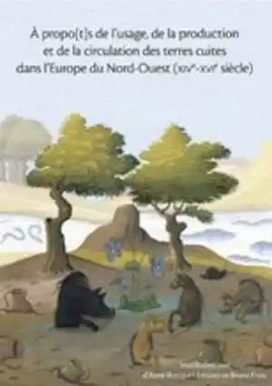 À propo(t)s de l'usage, de la production et de la circulation des terres cuites dans l'Europe du Nord-Ouest (XIVe-XVIe siècle), 2011, 340 p.