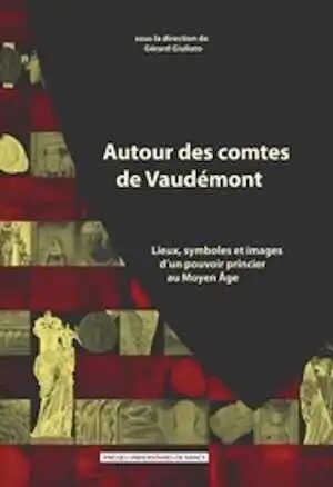 Autour des comtes de Vaudémont. Lieux, symboles et images d'un pouvoir princier au Moyen Âge, 2011, 336 p.