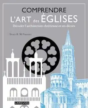 Comprendre l'art des églises. Décoder l'architecture chrétienne et ses décors, 2018, 256 p.