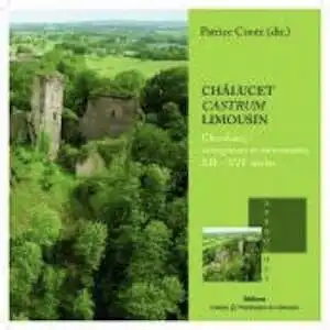 ÉPUISÉ - Châlucet castrum limousin. Chevaliers, coseigneurs et mercenaires, XIIe-XVIe siècles, 2012, 108 p.