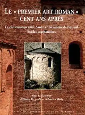 Le « premier art roman » cent ans après. La construction entre Saône et Pô autour de l'an mil. Etudes comparatives, 2012, 456 p.