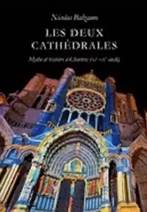 Les Deux Cathédrales. Mythe et histoire à Chartres (XIe-XXe siècles), 2012, 384 p.