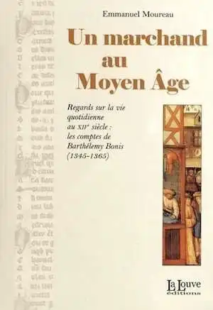 Un marchand au Moyen Âge. Regards sur la vie quotidienne au XIVe siècle : les comptes de Barthélemy Bonis (1345-1365), 2012, 174 p.