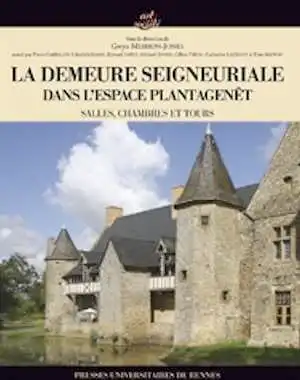 La demeure seigneuriale du monde Plantagenêt XIe-XVIe siècles, 2013, 488 p.