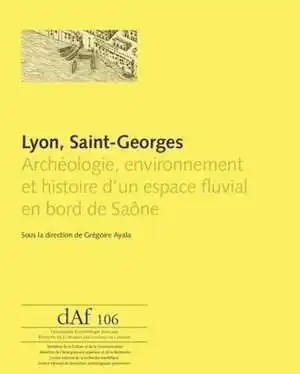 Lyon, Saint-Georges. Archéologie, environnement et histoire d'un espace fluvial en bord de Saône, (DAF 106), 2013, 496 p.