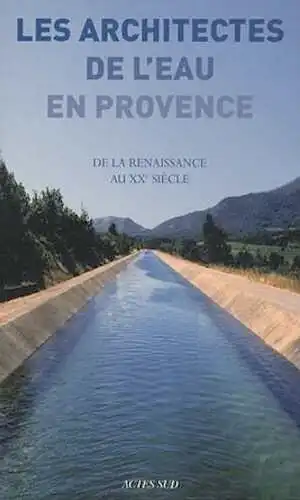 Les architectes de l'eau en Provence. De la Renaissance au XXe siècle, 2011, 544 p.