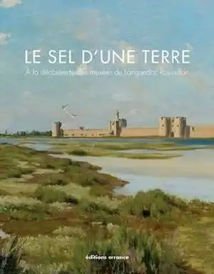 Le sel d'une terre. A la découverte des musées du Languedoc-Roussillon, 2013, 259 p.