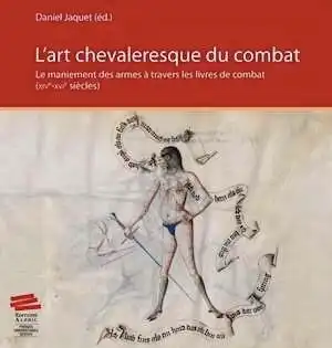 ÉPUISÉ - L'art chevaleresque du combat. Le maniement des armes à travers les livres de combat (XIVe-XVIe siècles), 2013, 228 p.