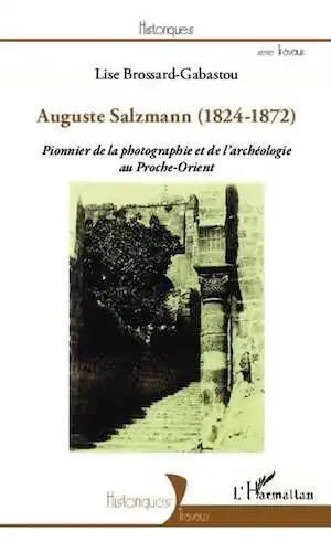 Auguste Salzmann (1824-1872). Pionnier de la photographie et de l'archéologie au Proche-Orient, 2013, 152 p.