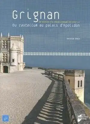 Grignan. Du castellum au palais d'Apolidon. Les mutations d'un château provençal (XI-XVIIIe siècles), 2013, 454 p.