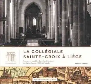 La collégiale Sainte-Croix à Liège. Formes et modèles dans l'architecture du Saint-Empire. XIIIe-XVe siècles, 2013, 436 p.