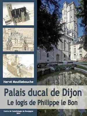 ÉPUISÉ - Palais ducal de Dijon. Le logis de Philippe le Bon, 2014, 232 p.