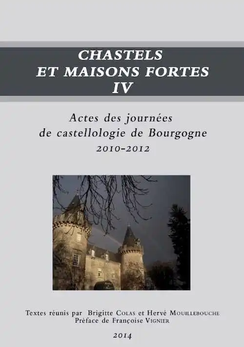 ÉPUISÉ - Chastels et maisons fortes IV, (actes des journées de castellologie de Bourgogne, 2010-2012), 2014, 310 p. (dir. B. Colas, H. Mouillebouche)