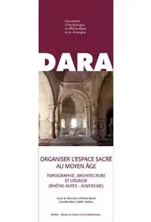 Organiser l'espace sacré au Moyen Âge. Topographie, architecture et liturgie (Rhône-Alpes - Auvergne), (DARA 40), 2014, 328 p., 276 fig. n.b., 46 fig. coul.