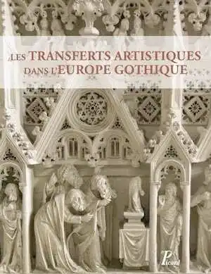 Les Transferts artistiques dans l'Europe Gothique. Repenser la circulation des artistes, des œuvres, des thèmes et des savoir-faire (XIIe-XVIe siècle), 2014, 368 p., nbr. ill. n.b. et coul. 