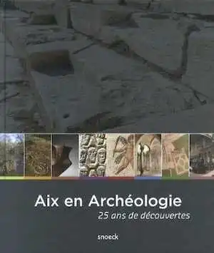 ÉPUISÉ - Aix en archéologie 25 ans de découvertes, 2014, 524 p., 800 ill.