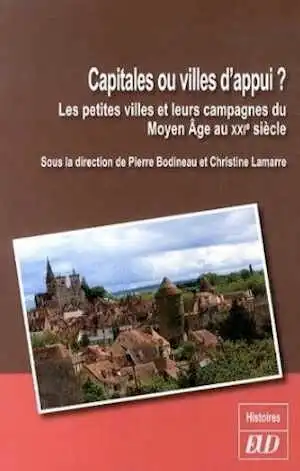 Capitales ou villes d'appui ? Les petites villes et leurs campagnes du Moyen Âge au XXIe siècle, 2014, 361 p. 