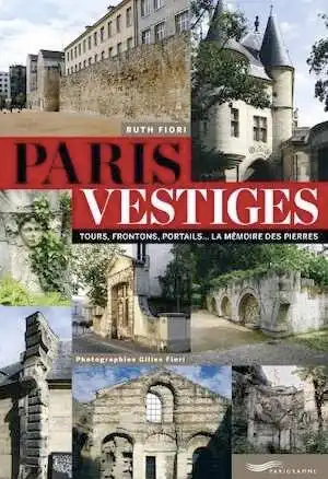 Paris vestiges. Tours, frontons, portails... la mémoire des pierres, 2014, 200 p.