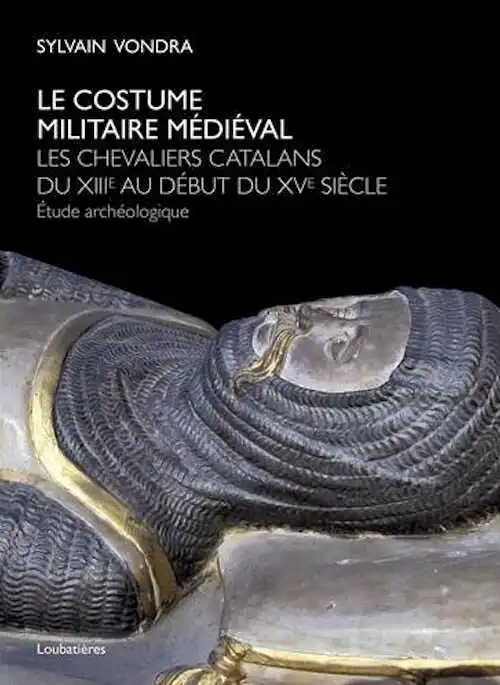 Le costume militaire médiéval. Les chevaliers catalans du XIIIe au début du XVe siècle,. Etude archéologique, 2015, 222 p.