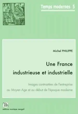 Une France industrieuse et industrielle. Images contrastées de l'entreprise au Moyen Age et au début de l'époque moderne, (Temps Modernes, 5), 2015, 323 p., 66 fig., tabl.