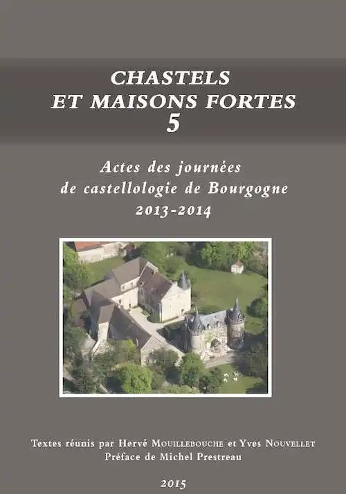 Chastels et maisons fortes V, (actes des journées de castellologie de Bourgogne, 2013-2014), 2015, 248 p. (dir. H. Mouillebouche, Y. Nouvellet)