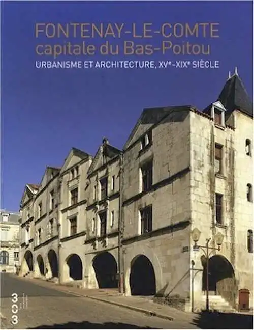 Fontenay le Comte capitale du Bas Poitou. Urbanisme et architecture, XVe- XIXe siècle, 2008.