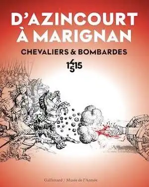 D'Azincourt à Marignan. Chevaliers et bombardes, 1415-1515, (cat. expo. musée de l'Armée, oct. 2015-janv. 2016), 2015, 272 p.