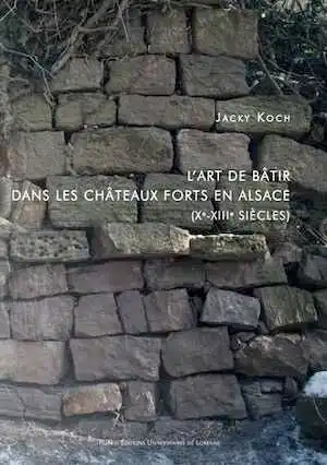 L'art de bâtir dans les châteaux forts en Alsace (Xe-XIIIe siècles), 2015, 562 p.